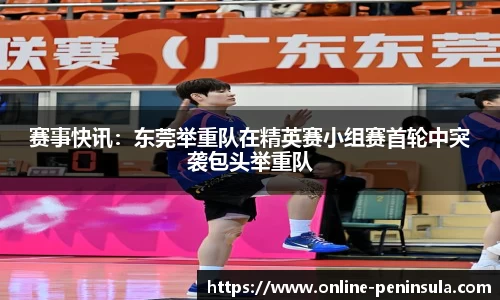 赛事快讯：东莞举重队在精英赛小组赛首轮中突袭包头举重队