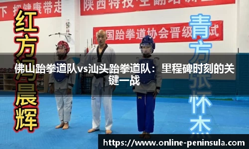 佛山跆拳道队vs汕头跆拳道队：里程碑时刻的关键一战